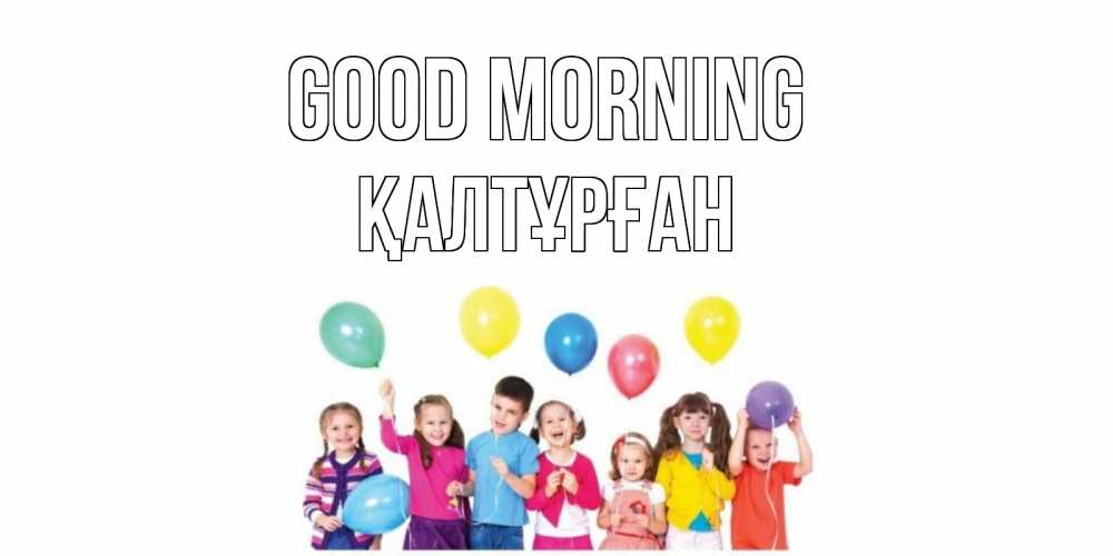 Greetings card с именем, ҚАЛТҰРҒАН Good morning веселье Greetings with text for free download 