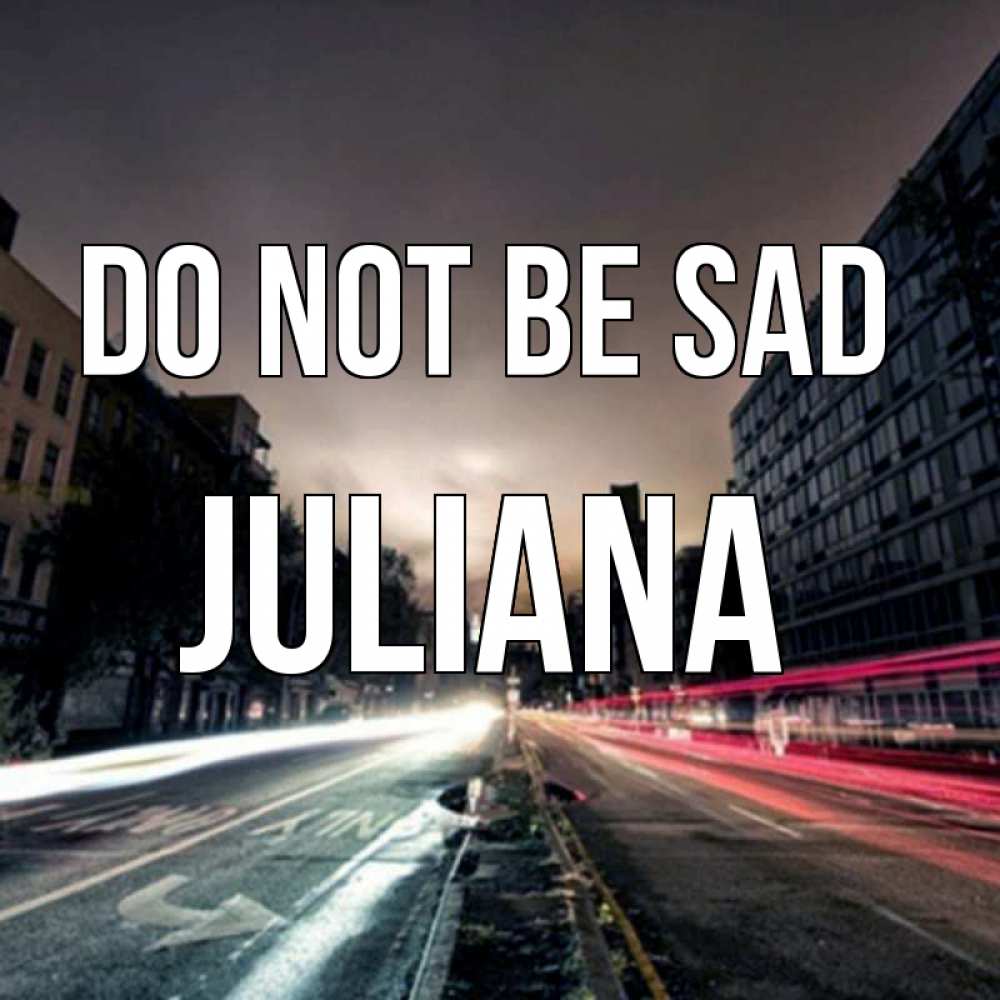Greetings card с именем, Juliana Do not be sad съемка ночью Greetings with text for free download 