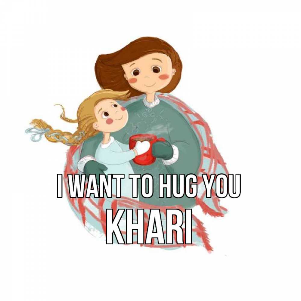 Greetings card с именем, Khari I want to hug you Горячий кофе Greetings with text for free download 