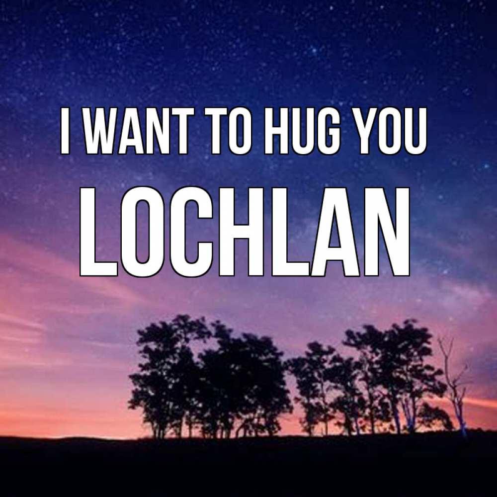 Greetings card с именем, Lochlan I want to hug you силуэты деревьев Greetings with text for free download 