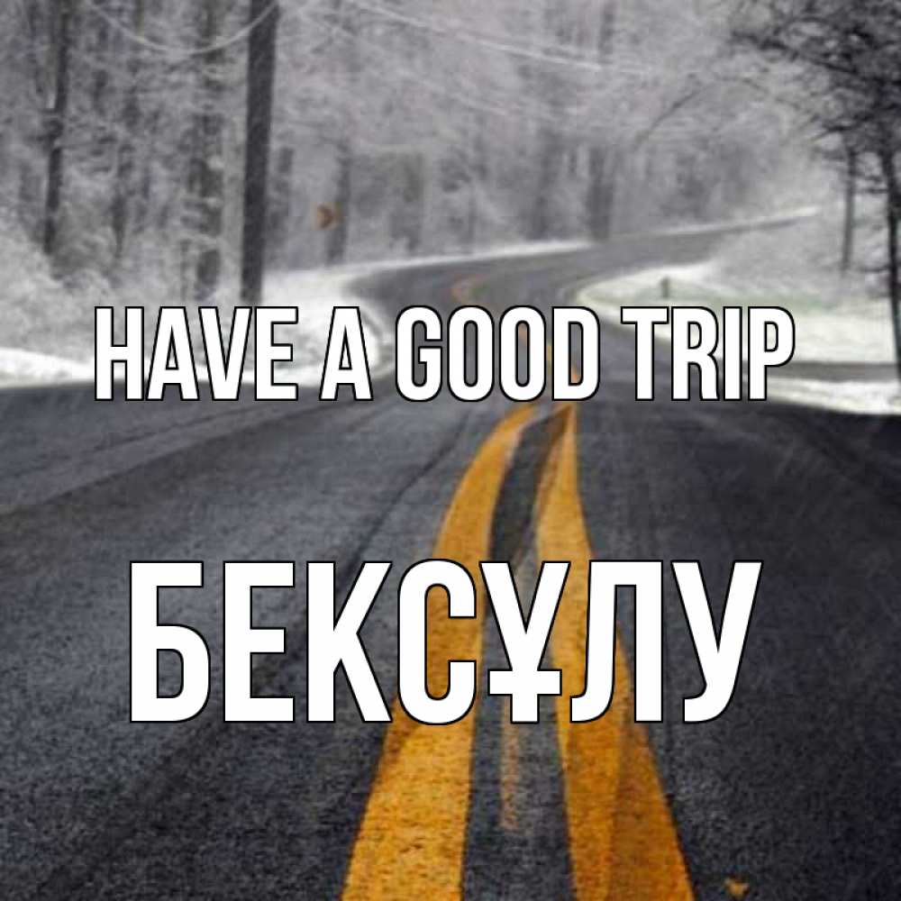 Greetings card с именем, БЕКСҰЛУ Have a good trip хорошего вам путешествия Greetings with text for free download 