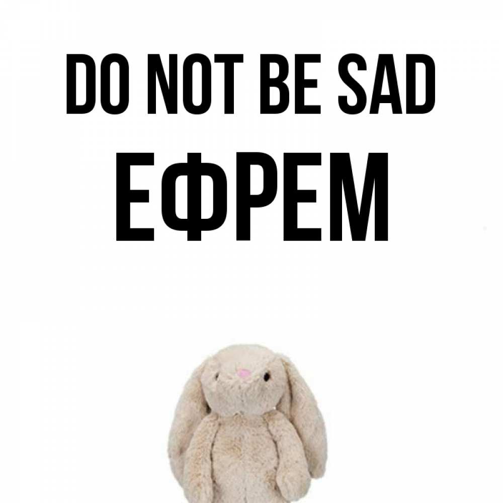 Greetings card с именем, Ефрем Do not be sad детская игрушка зайчика Greetings with text for free download 