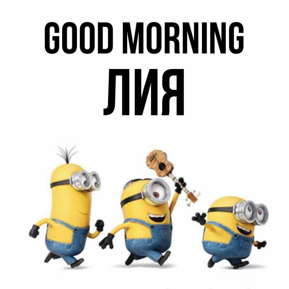 Greetings card с именем, Лия Good morning миньоны и прекрасное утро Greetings with text for free download 