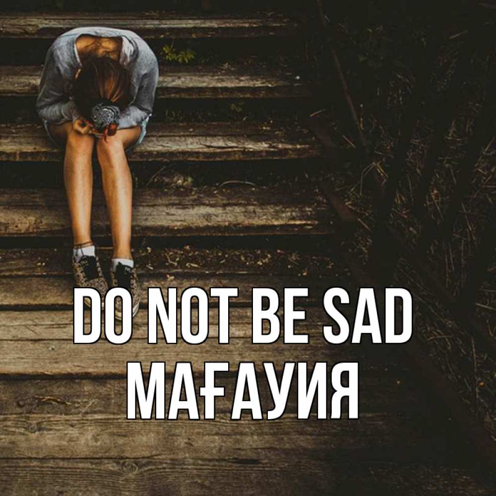 Greetings card с именем, МАҒАУИЯ Do not be sad девушка сидит на деревянных ступеньках Greetings with text for free download 