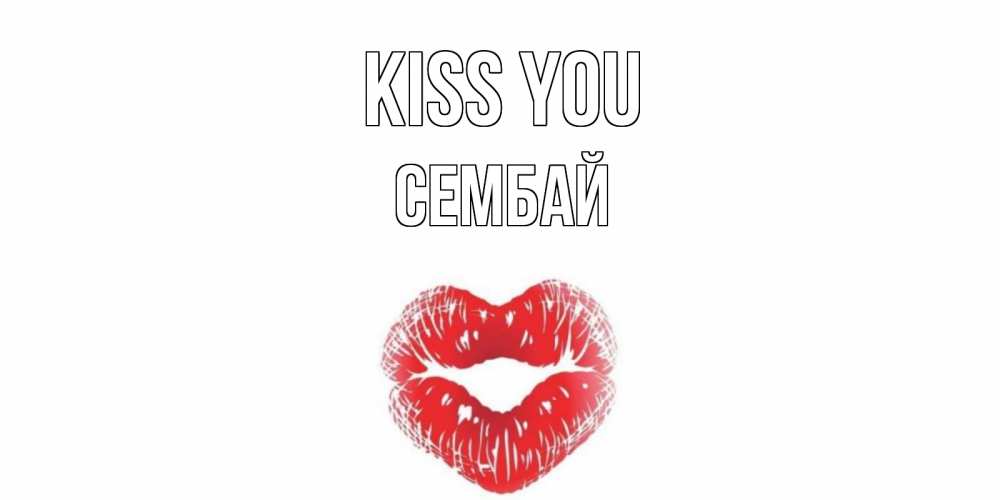 Greetings card с именем, СЕМБАЙ Kiss you поцелуй Greetings with text for free download 