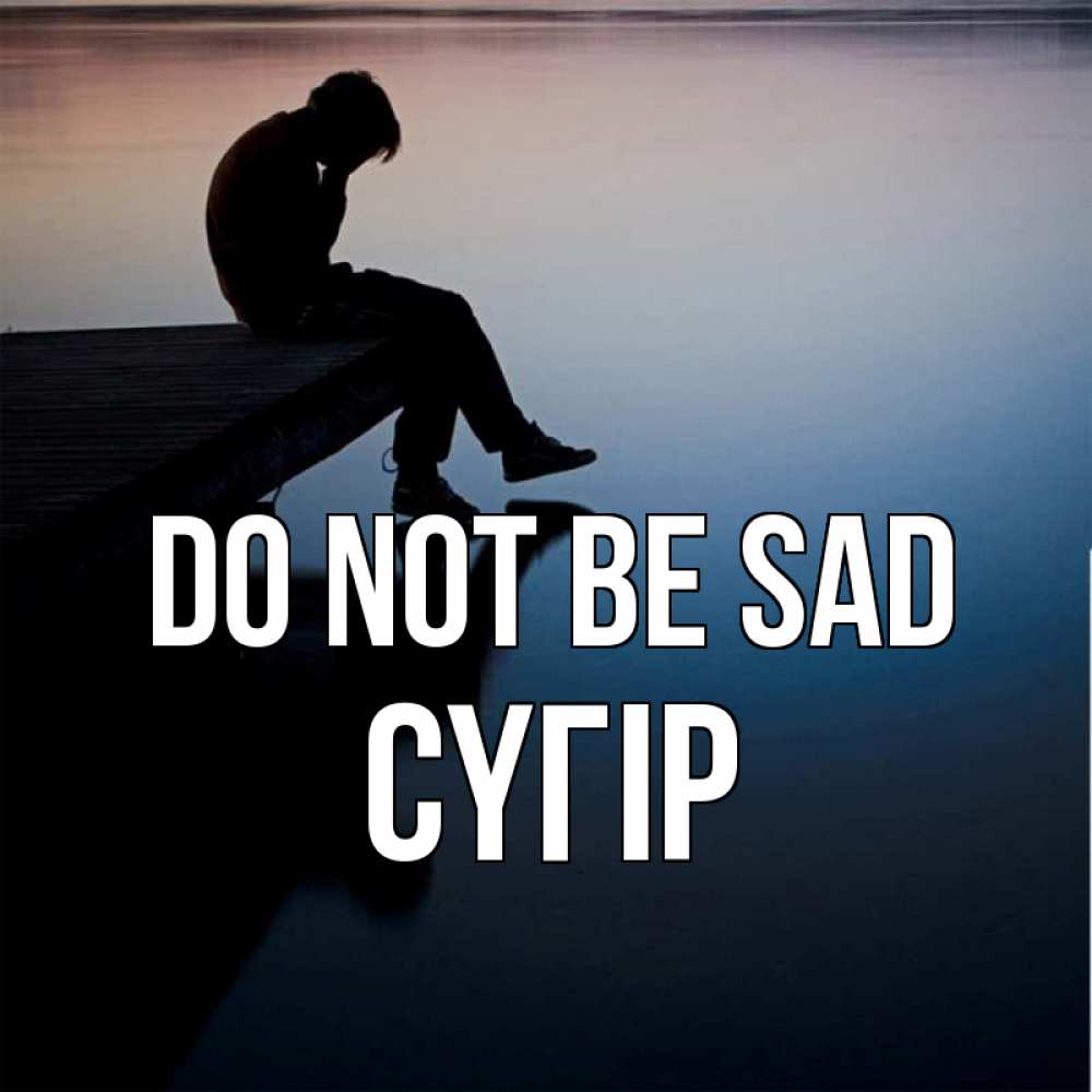 Greetings card с именем, СҮГІР Do not be sad печаль Greetings with text for free download 