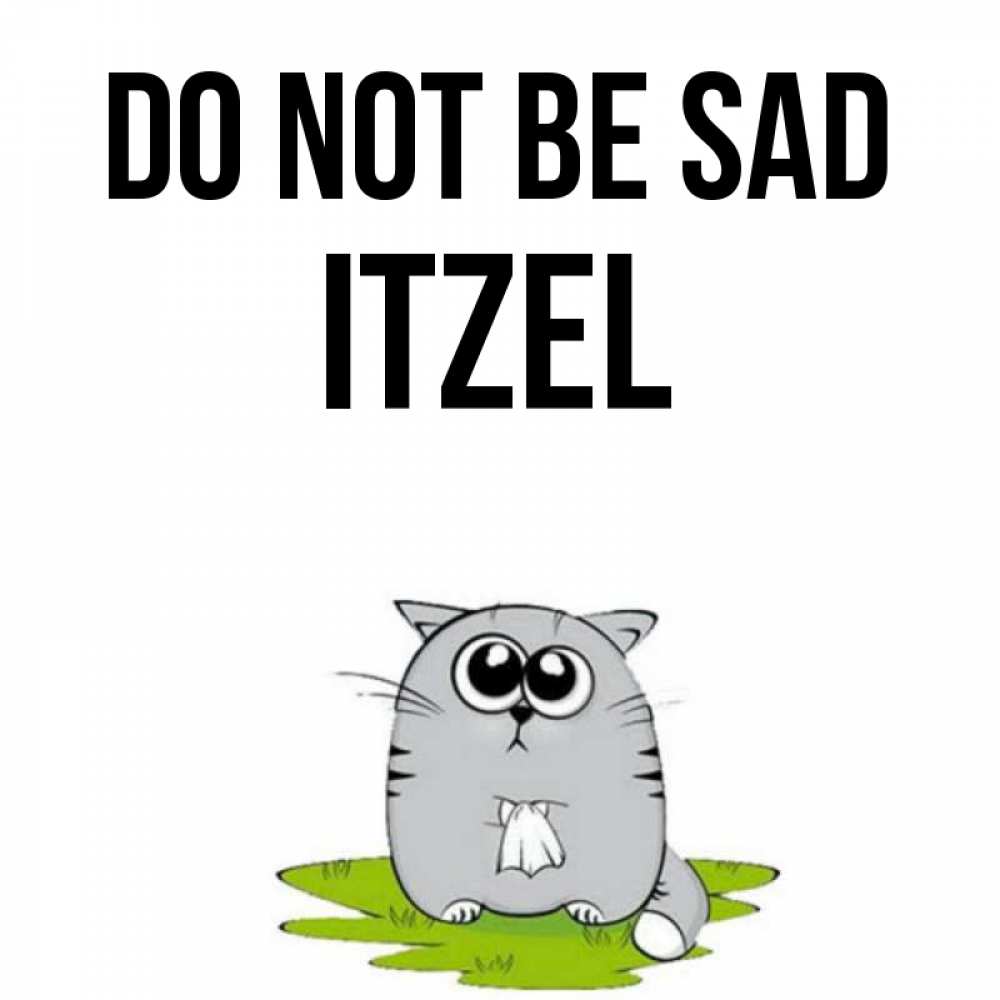 Greetings card с именем, Itzel Do not be sad грустный котяра Greetings with text for free download 
