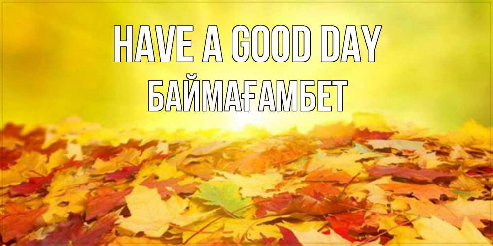 Greetings card с именем, Баймағамбет Have a good day пожелания удачного дня Greetings with text for free download 