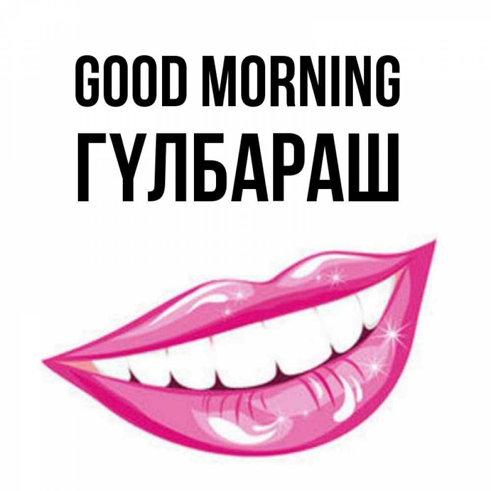 Greetings card с именем, ГҮЛБАРАШ Good morning розовые губы и белые зубы Greetings with text for free download 