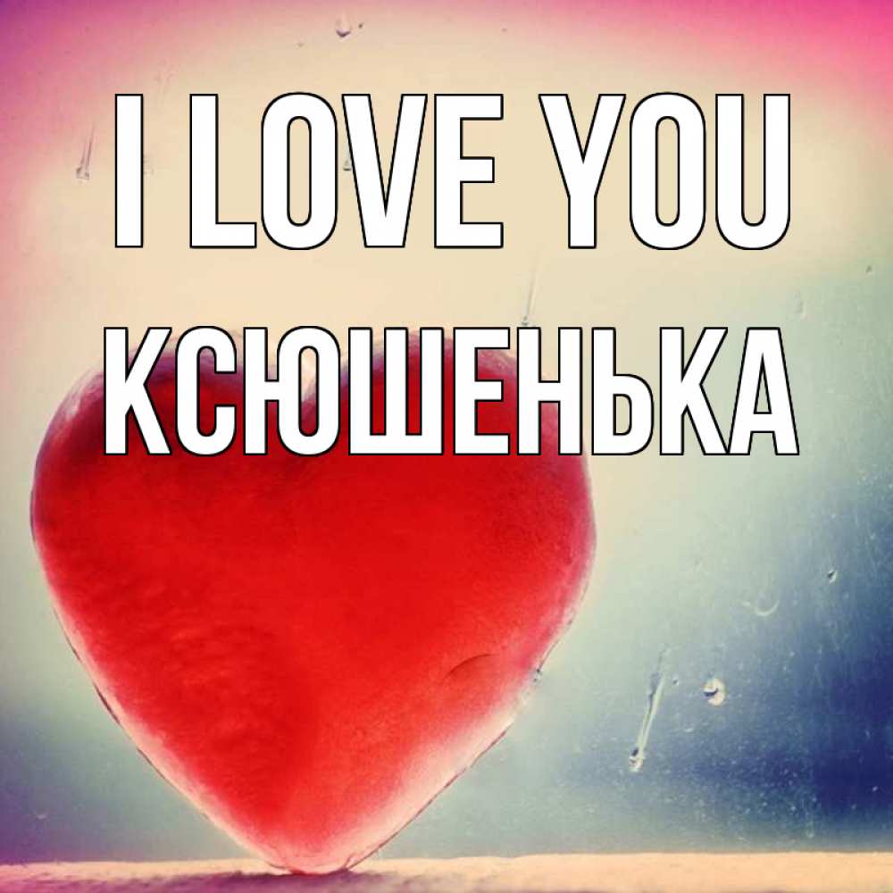 Greetings card с именем, Ксюшенька I love you красное сердечко Greetings with text for free download 