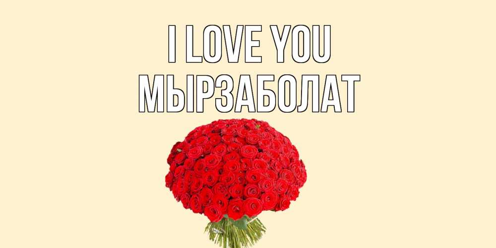 Greetings card с именем, Мырзаболат I love you розы Greetings with text for free download 
