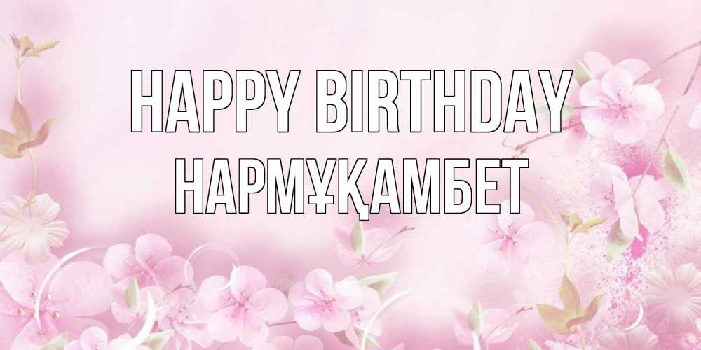 Greetings card с именем, НАРМҰҚАМБЕТ Happy Birthday нежные цветы Greetings with text for free download 