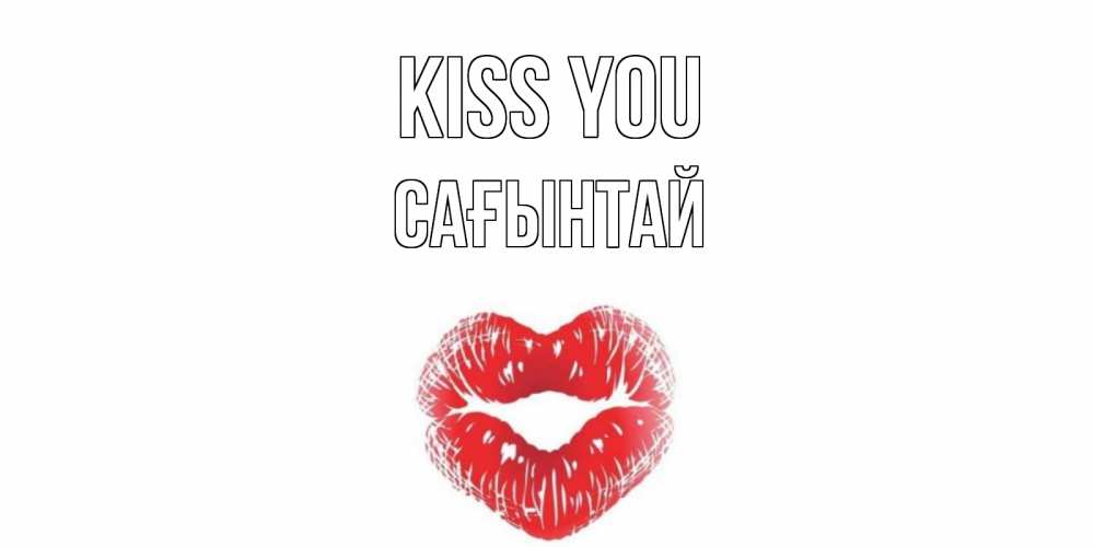 Greetings card с именем, Сағынтай Kiss you поцелуй Greetings with text for free download 