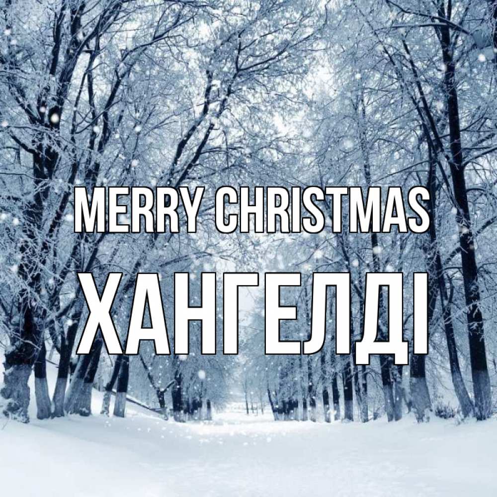 Greetings card с именем, ХАНГЕЛДІ Merry Christmas снег, лес, парк Greetings with text for free download 