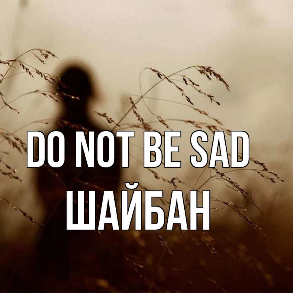 Greetings card с именем, ШАЙБАН Do not be sad грусть Greetings with text for free download 