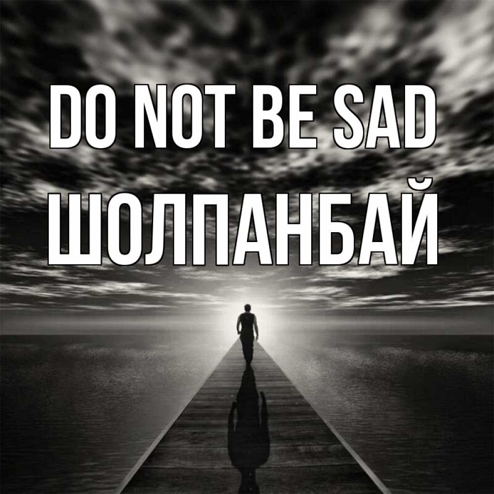 Greetings card с именем, ШОЛПАНБАЙ Do not be sad человек Greetings with text for free download 