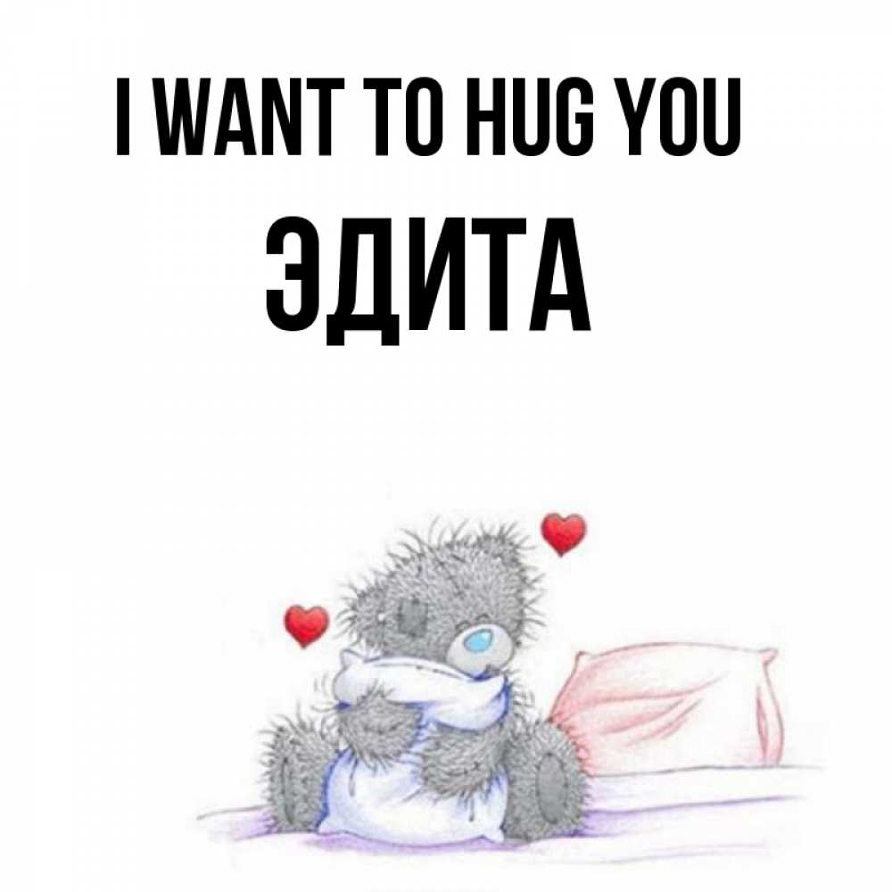 Greetings card с именем, Эдита I want to hug you сердечки мишка Тедди и кроватка Greetings with text for free download 