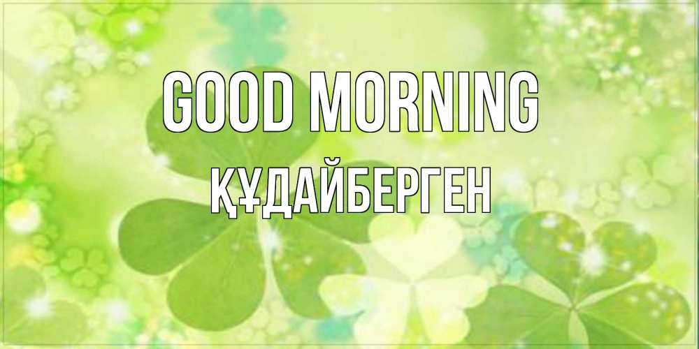 Greetings card с именем, ҚҰДАЙБЕРГЕН Good morning открытка с листьями летними зелеными Greetings with text for free download 
