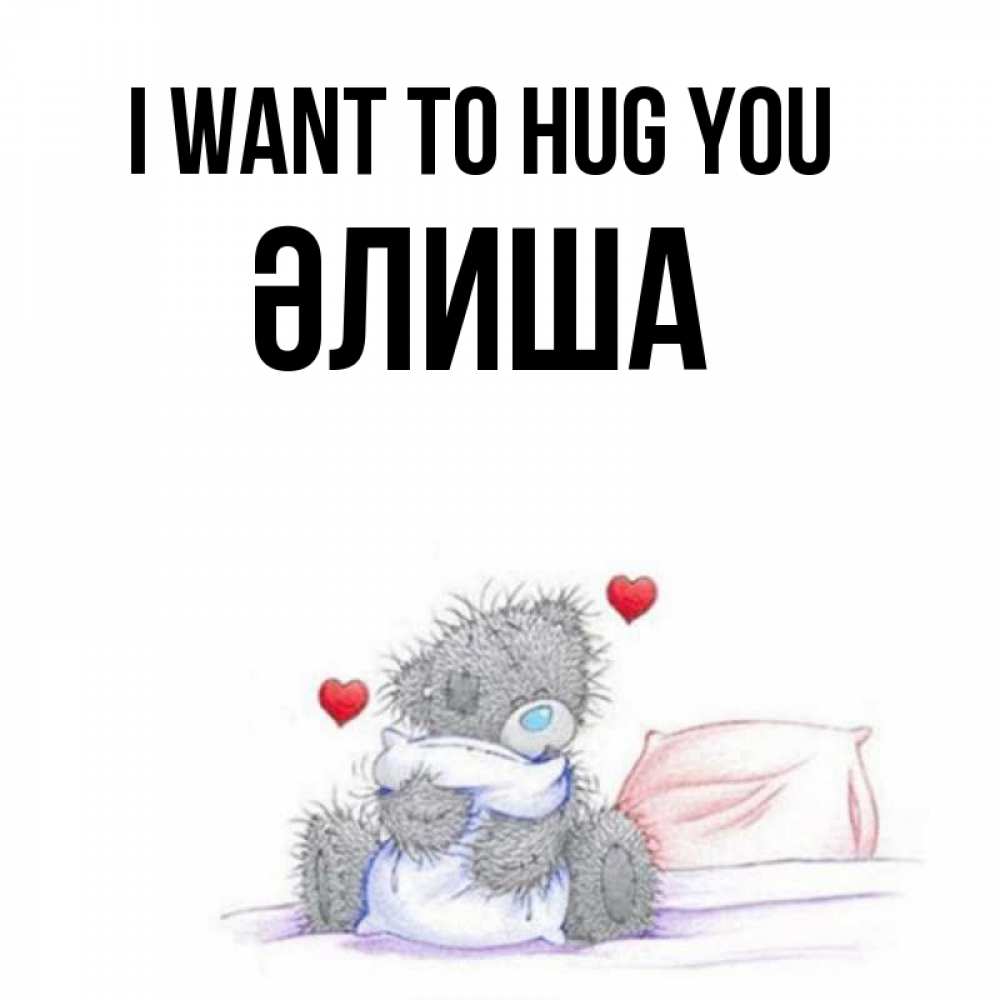 Greetings card с именем, ӘЛИША I want to hug you сердечки мишка Тедди и кроватка Greetings with text for free download 