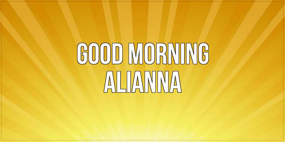 Greetings card с именем, Alianna Good morning пожелания доброго утра Greetings with text for free download 