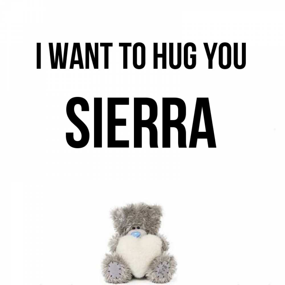 Greetings card с именем, Sierra I want to hug you медвежонок с сердечком белого цвета Greetings with text for free download 