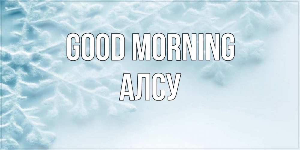 Greetings card с именем, Алсу Good morning классное зимнее утро Greetings with text for free download 