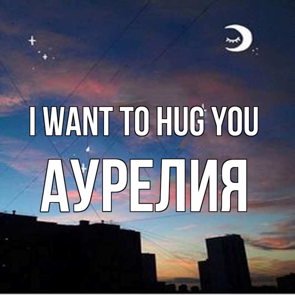 Greetings card с именем, Аурелия I want to hug you звездное небо Greetings with text for free download 