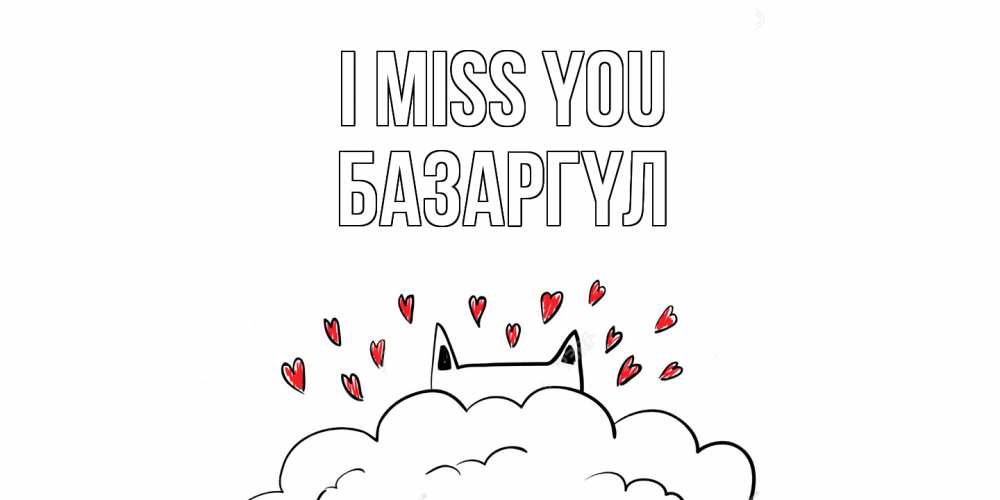 Greetings card с именем, БАЗАРГҮЛ I miss you котик скучает по тебе очень с сердечками Greetings with text for free download 