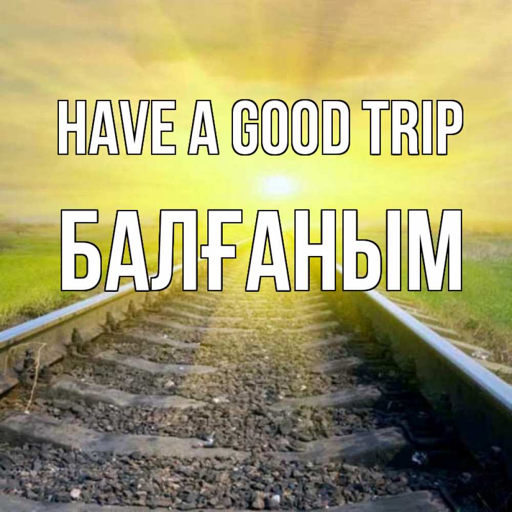 Greetings card с именем, БАЛҒАНЫМ Have a good trip красивая железная дорога Greetings with text for free download 