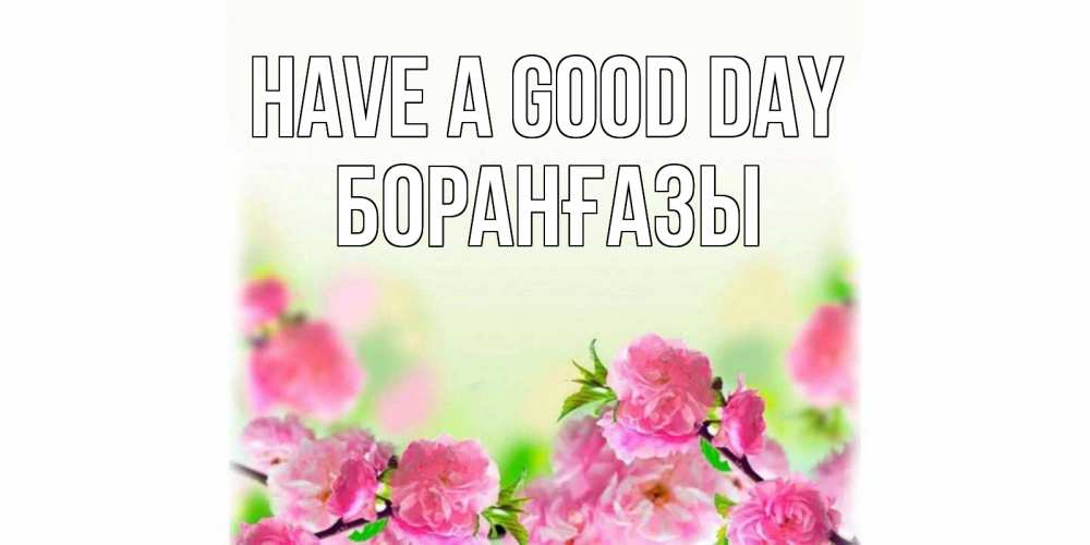 Greetings card с именем, Боранғазы Have a good day цветы Greetings with text for free download 