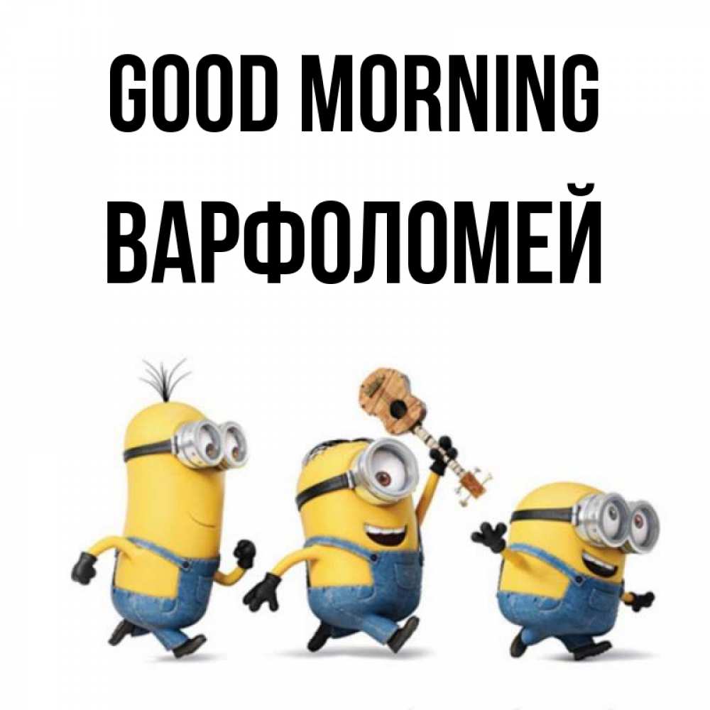 Greetings card с именем, Варфоломей Good morning миньоны и прекрасное утро Greetings with text for free download 