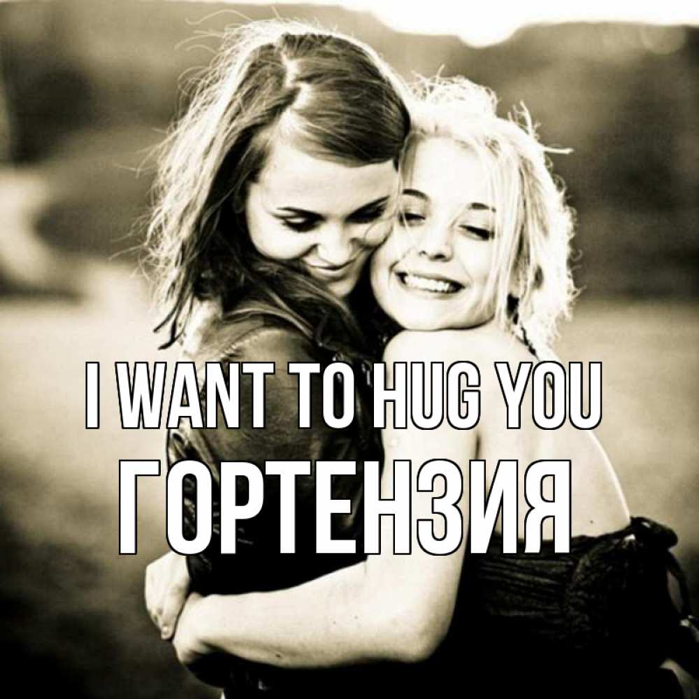 Greetings card с именем, Гортензия I want to hug you девочки обнимаются Greetings with text for free download 
