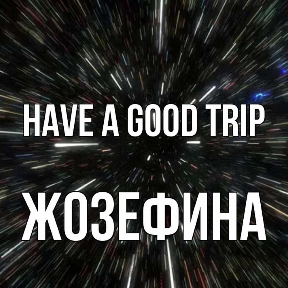 Greetings card с именем, Жозефина Have a good trip туннель Greetings with text for free download 