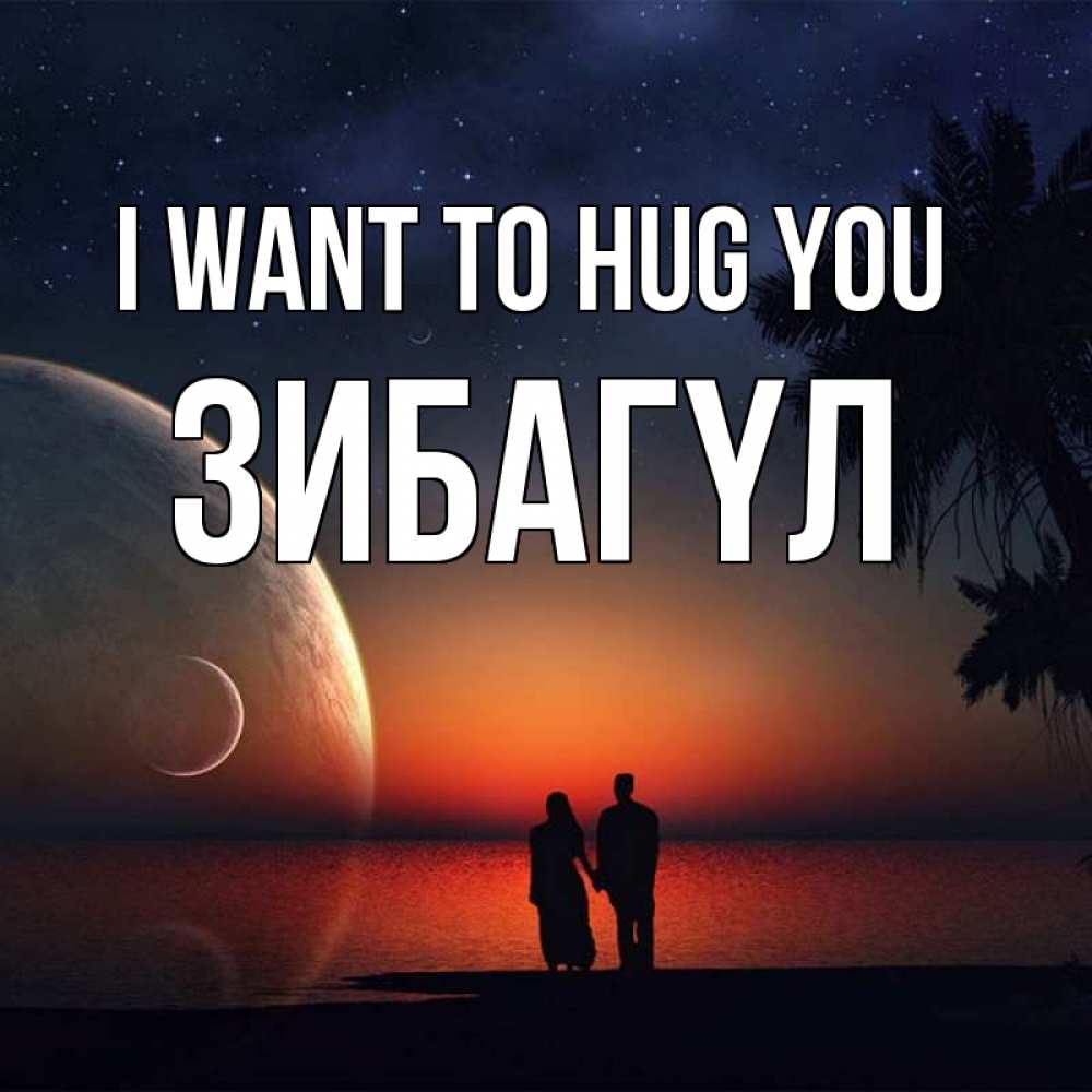 Greetings card с именем, ЗИБАГҮЛ I want to hug you восход спутников Greetings with text for free download 