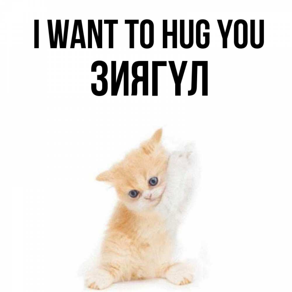 Greetings card с именем, ЗИЯГҮЛ I want to hug you я хочу очень скорее обнимаешек Greetings with text for free download 