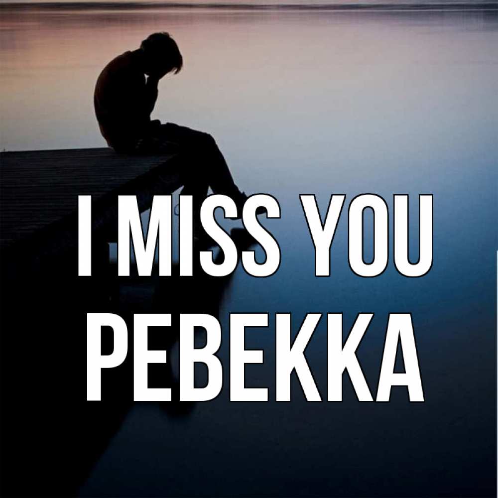 Greetings card с именем, Ревекка I miss you печаль Greetings with text for free download 