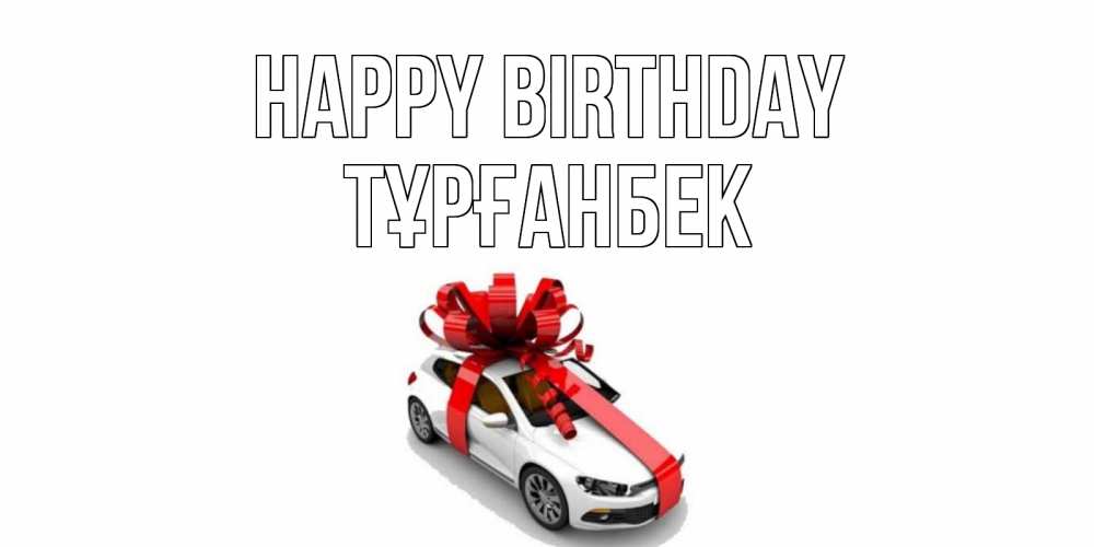 Greetings card с именем, ТҰРҒАНБЕК Happy Birthday машина, лента Greetings with text for free download 