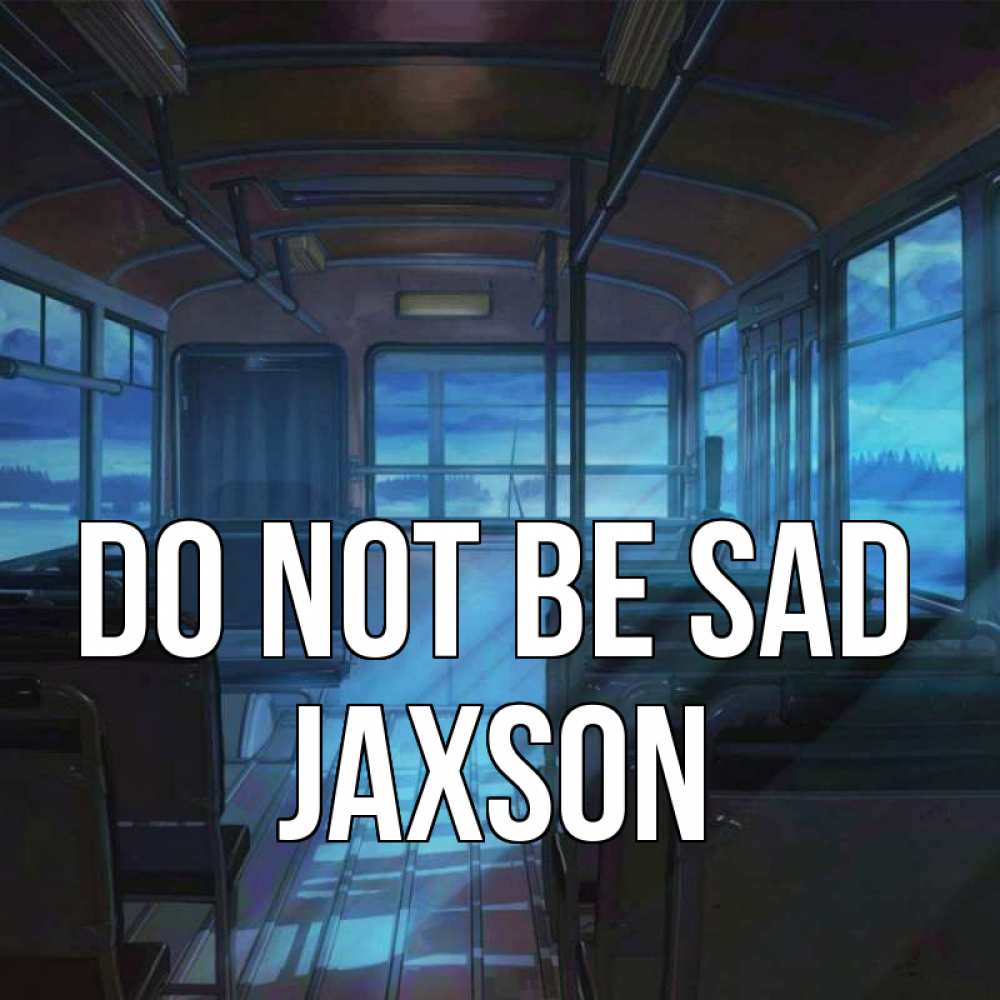 Greetings card с именем, Jaxson Do not be sad страшилка Greetings with text for free download 
