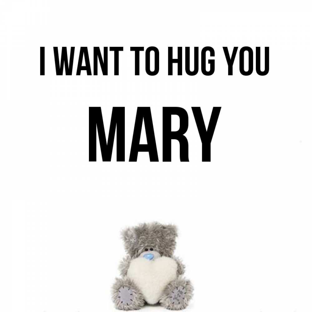 Greetings card с именем, Mary I want to hug you медвежонок с сердечком белого цвета Greetings with text for free download 