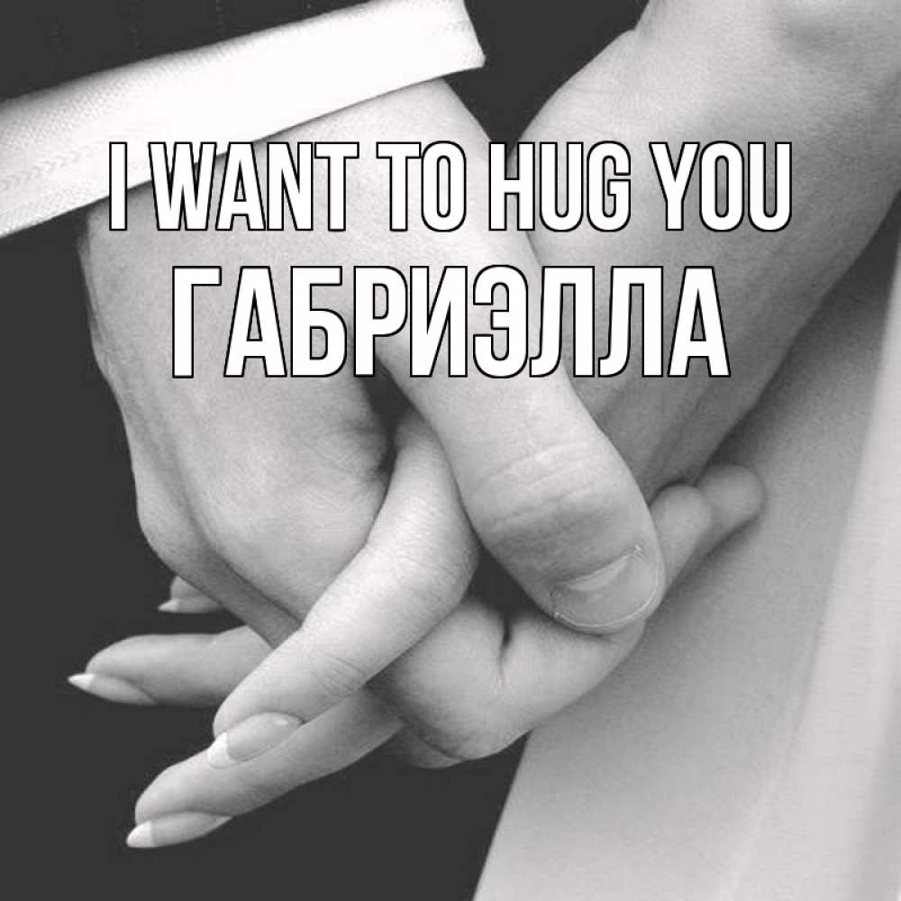 Greetings card с именем, Габриэлла I want to hug you Черное и белое фото Greetings with text for free download 