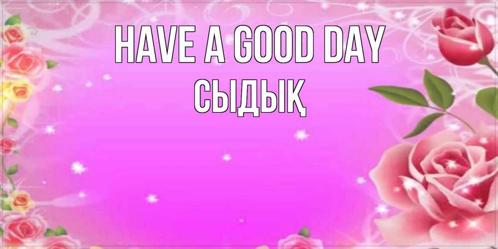 Greetings card с именем, СЫДЫҚ Have a good day открытка с розами Greetings with text for free download 