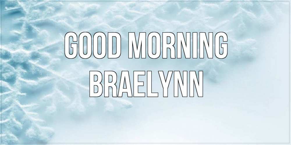 Greetings card с именем, Braelynn Good morning классное зимнее утро Greetings with text for free download 