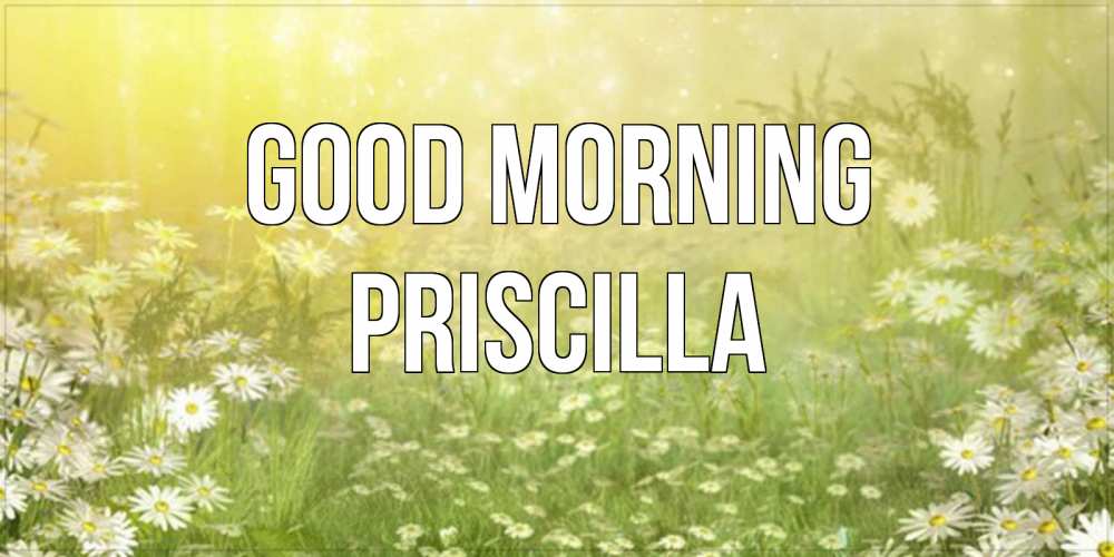 Greetings card с именем, Priscilla Good morning доброе утро Greetings with text for free download 