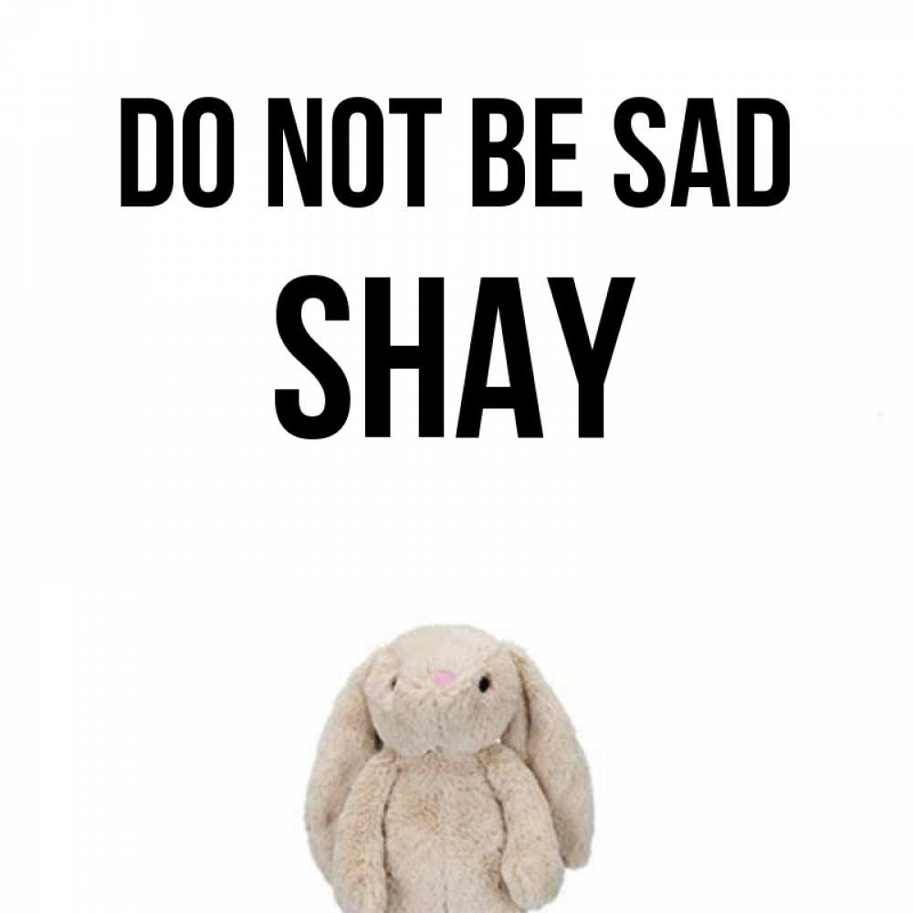 Greetings card с именем, Shay Do not be sad детская игрушка зайчика Greetings with text for free download 
