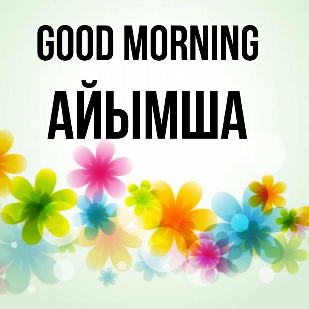 Greetings card с именем, АЙЫМША Good morning позитивные цветочки Greetings with text for free download 