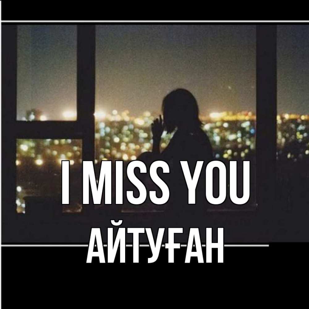 Greetings card с именем, Айтуған I miss you у окна Greetings with text for free download 