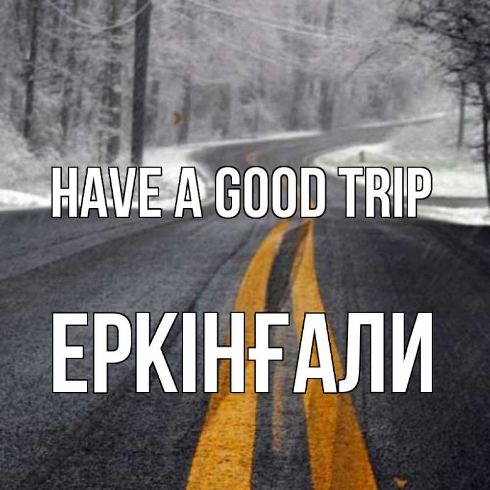 Greetings card с именем, Еркінғали Have a good trip хорошего вам путешествия Greetings with text for free download 