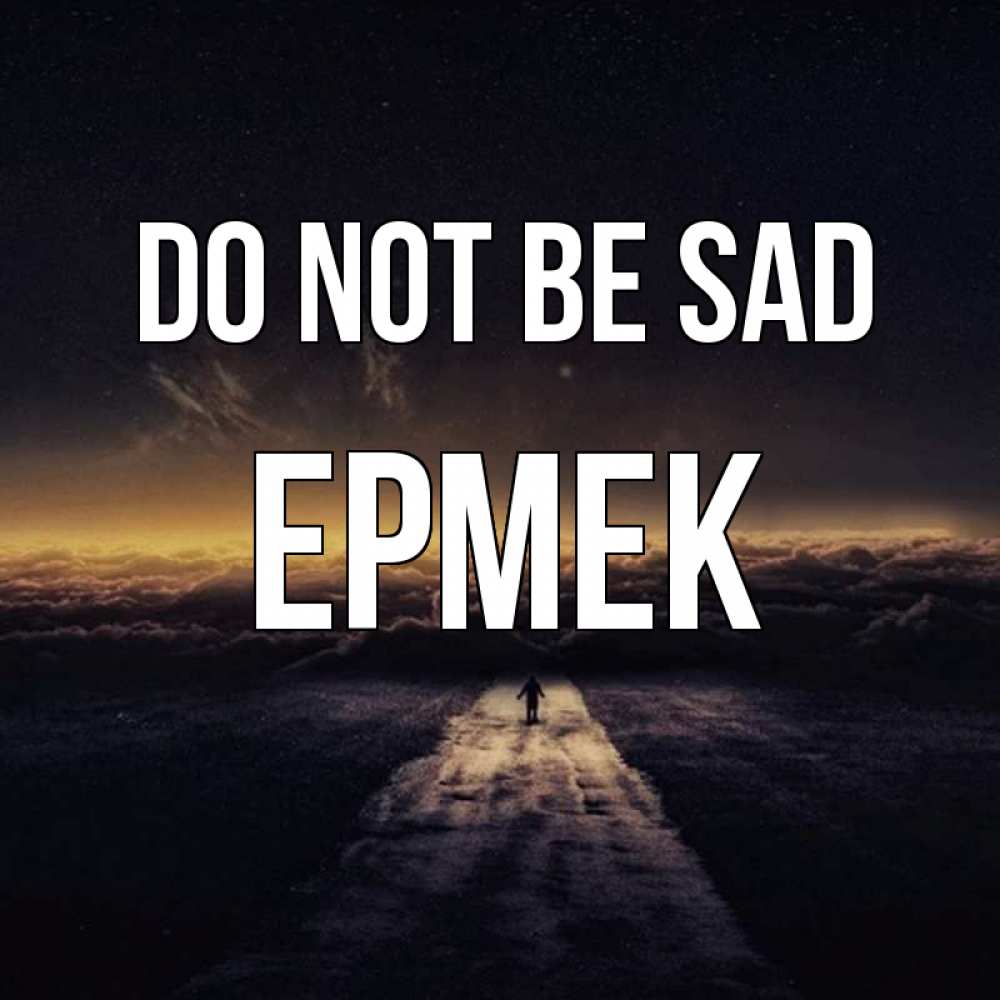 Greetings card с именем, Ермек Do not be sad дорога в никуда Greetings with text for free download 