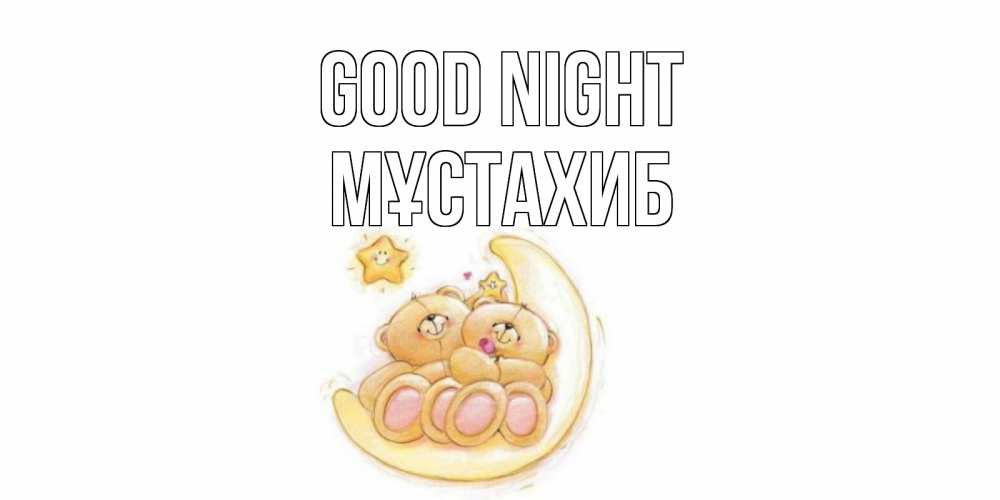 Greetings card с именем, МҰСТАХИБ Good night мишки, месяц Greetings with text for free download 