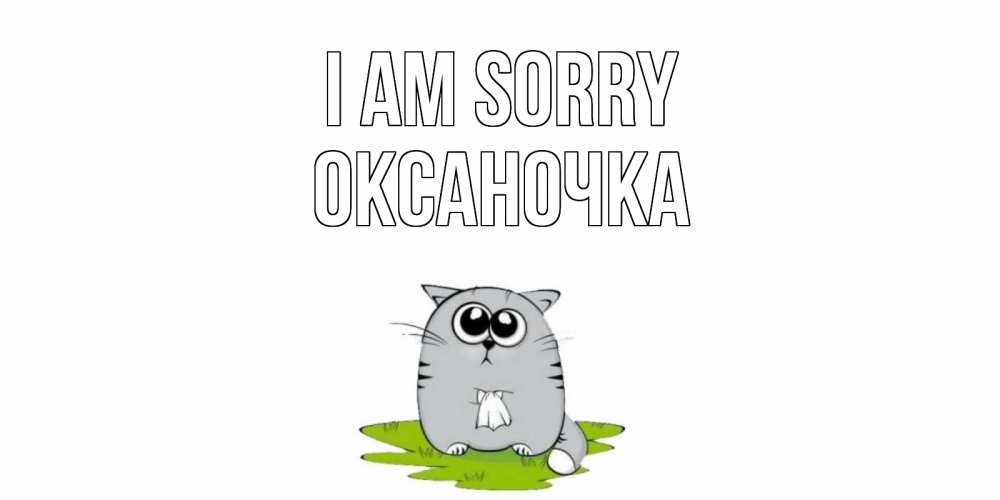 Greetings card с именем, Оксаночка I am sorry открытка с котиком просящим прощения Greetings with text for free download 